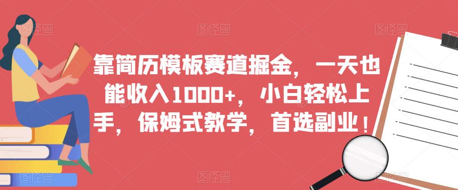 靠简历模板赛道掘金，一天也能收入1000+，小白轻松上手，保姆式教学，首选副业！-一号资源库