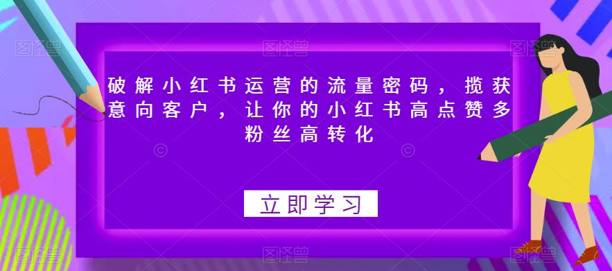 破解小红书运营的流量密码，揽获意向客户，让你的小红书高点赞多粉丝高转化-一号资源库