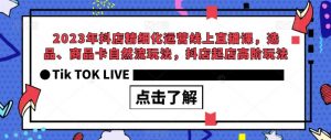 2023年抖店精细化运营线上直播课，选品、商品卡自然流玩法，抖店起店高阶玩法-一号资源库