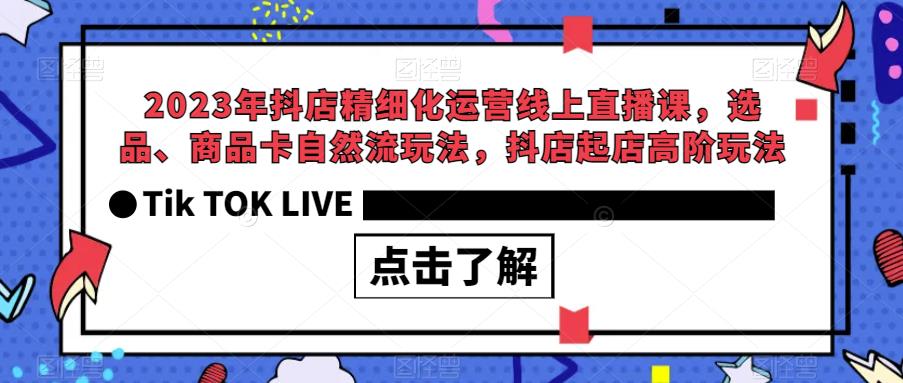 2023年抖店精细化运营线上直播课，选品、商品卡自然流玩法，抖店起店高阶玩法-一号资源库