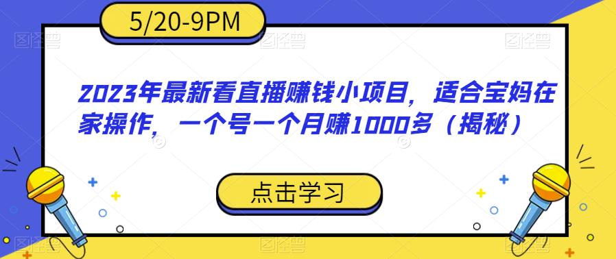2023年最新看直播赚钱小项目，适合宝妈在家操作，一个号一个月赚1000多（揭秘）-一号资源库