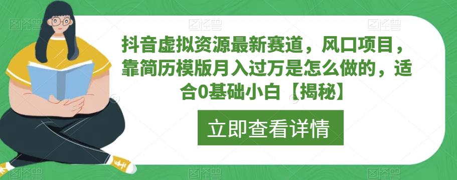 抖音虚拟资源最新赛道，风口项目，靠简历模版月入过万是怎么做的，适合0基础小白【揭秘】-一号资源库
