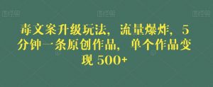 毒文案升级玩法，流量爆炸，5分钟一条原创作品，单个作品变现500+【揭秘】-一号资源库