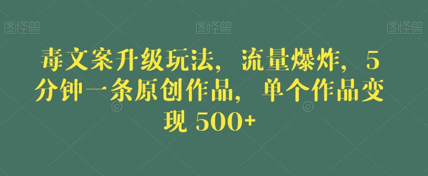 毒文案升级玩法，流量爆炸，5分钟一条原创作品，单个作品变现500+【揭秘】-一号资源库