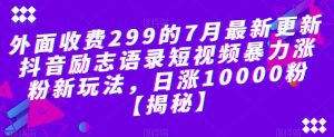 外面收费299的7月最新更新抖音励志语录短视频暴力涨粉新玩法，日涨10000粉【揭秘】-一号资源库