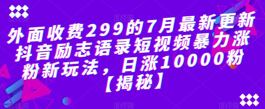 外面收费299的7月最新更新抖音励志语录短视频暴力涨粉新玩法，日涨10000粉【揭秘】-一号资源库