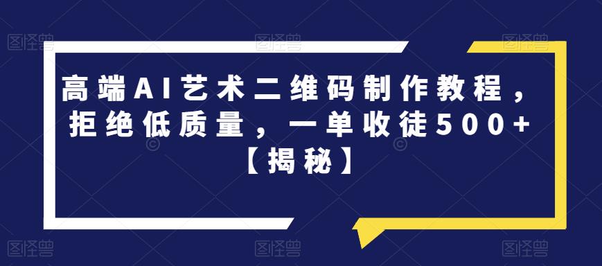 高端AI艺术二维码制作教程，拒绝低质量，一单收徒500+【揭秘】-一号资源库
