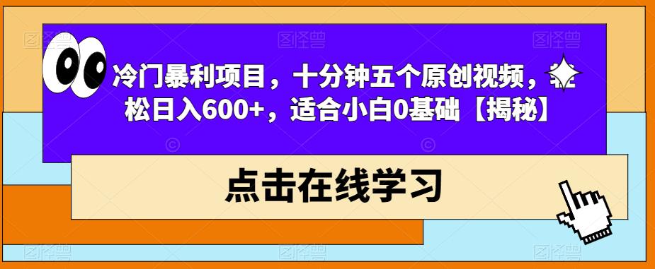 冷门暴利项目，十分钟五个原创视频，轻松日入600+，适合小白0基础【揭秘】-一号资源库