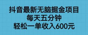 抖音最新无脑掘金项目，每天五分钟，轻松一单收入600元【揭秘】-一号资源库