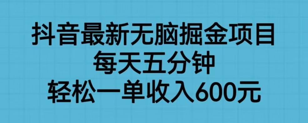 抖音最新无脑掘金项目，每天五分钟，轻松一单收入600元【揭秘】-一号资源库