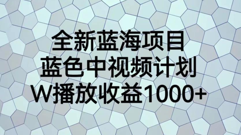 全新蓝海项目，蓝色中视频计划，1W播放量1000+【揭秘】-一号资源库