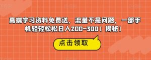 高端学习资料免费送，流量不是问题，一部手机轻轻松松日入200-300【揭秘】-一号资源库