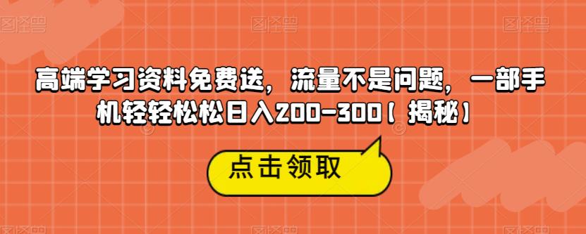 高端学习资料免费送，流量不是问题，一部手机轻轻松松日入200-300【揭秘】-一号资源库