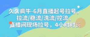 久久疯牛-6月直播起号拉号，拉流/稳流/洗流/控流，​直播间现场拉号，4小时时长-一号资源库