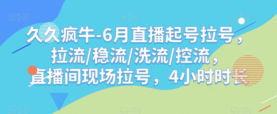 久久疯牛-6月直播起号拉号，拉流/稳流/洗流/控流，​直播间现场拉号，4小时时长-一号资源库