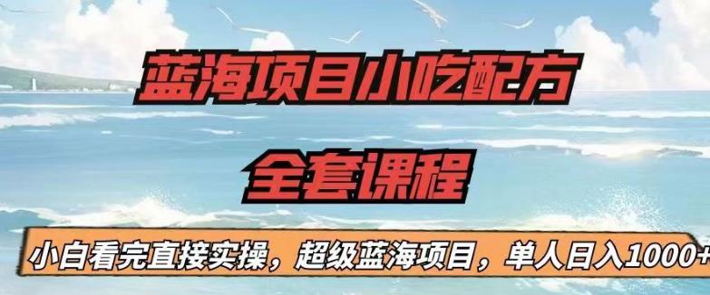 蓝海项目小吃配方全套课程，小白看完直接实操，单人日入1000+【揭秘】-一号资源库