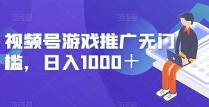 视频号游戏推广无门槛，日入1000＋【揭秘】-一号资源库