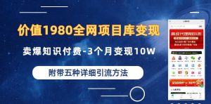 价值1980的全网项目库变现-卖爆知识付费-3个月变现10W是怎么做到的-附多种引流创业粉方法【揭秘】-一号资源库