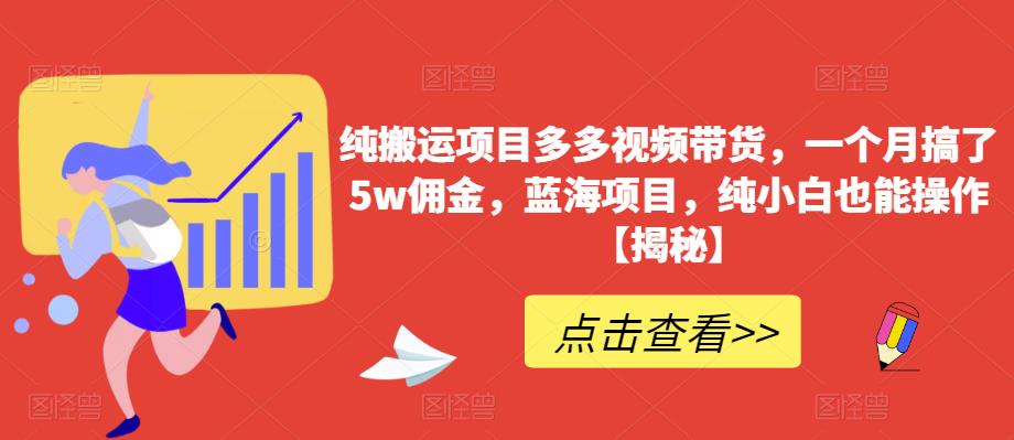 纯搬运项目多多视频带货，一个月搞了5w佣金，蓝海项目，纯小白也能操作【揭秘】-一号资源库