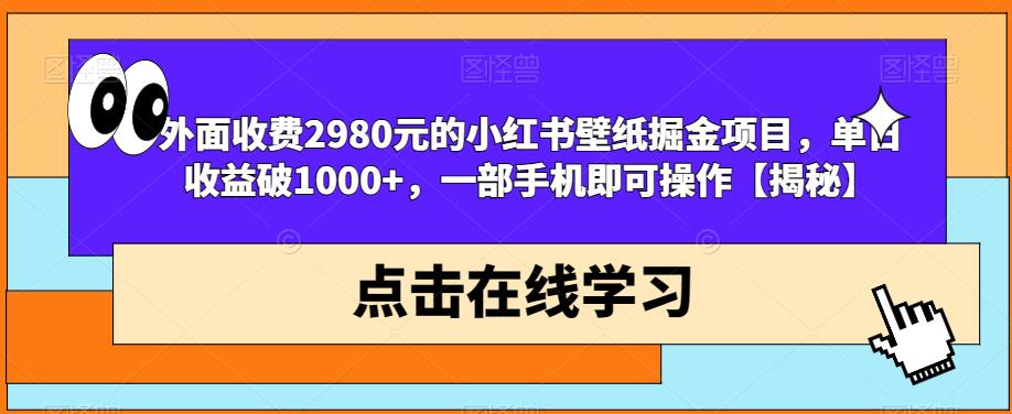外面收费2980元的小红书壁纸掘金项目，单日收益破1000+，一部手机即可操作【揭秘】-一号资源库