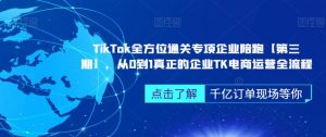 ‎TikTok全方位通关专项企业陪跑【第三期】，从0到1真正的企业TK电商运营全流程-一号资源库