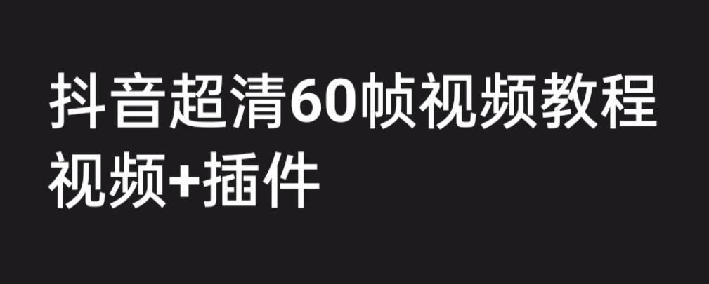 外面收费2300的抖音高清60帧视频教程，保证你能学会如何制作视频（教程+插件）-一号资源库
