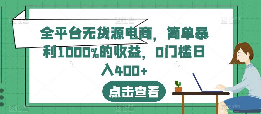 全平台无货源电商，简单暴利1000%的收益，0门槛日入400+【揭秘】-一号资源库