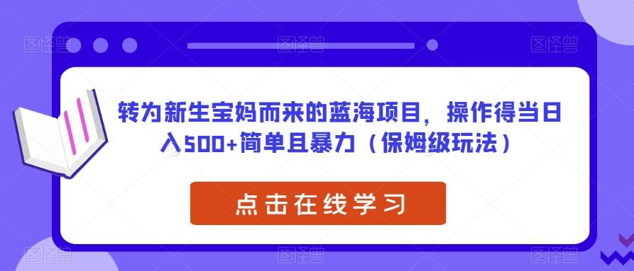 转为新生宝妈而来的蓝海项目，操作得当日入500+简单且暴力（保姆级玩法）【揭秘】-一号资源库