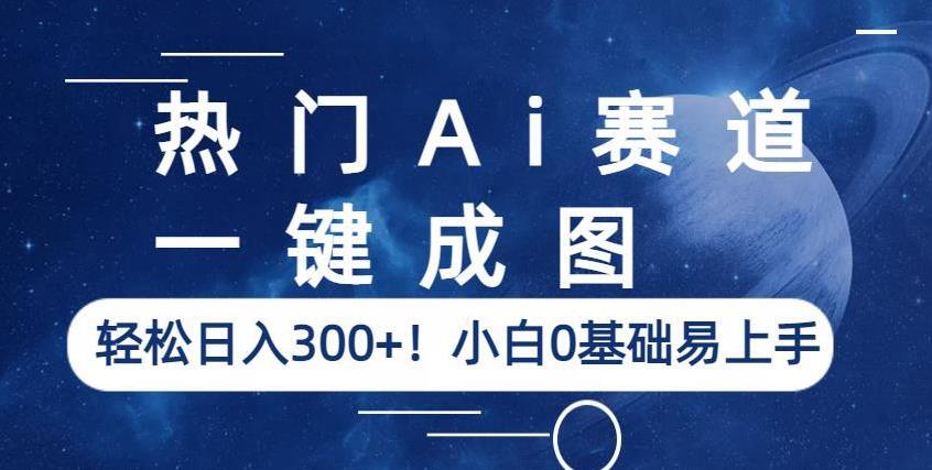 热门Ai赛道，一键成图，轻松日入300+！小白0基础易上手【揭秘】-一号资源库