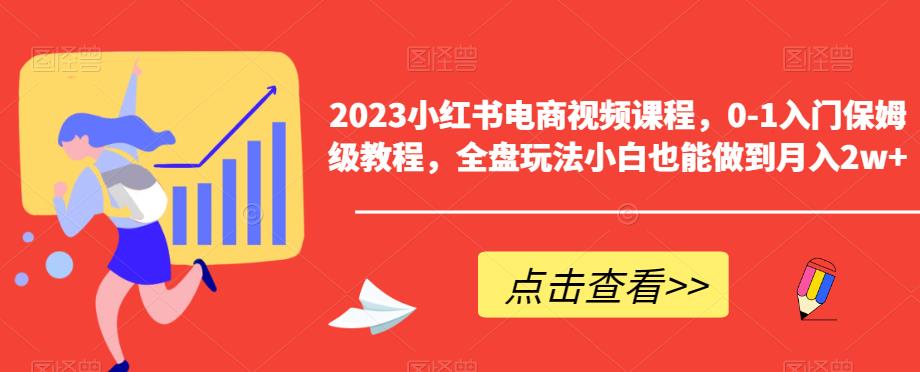 2023小红书电商视频课程，0-1入门保姆级教程，全盘玩法小白也能做到月入2w+-一号资源库