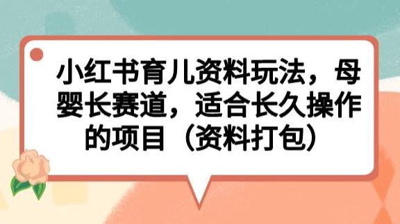 小红书育儿资料玩法，母婴长赛道，适合长久操作的项目（资料打包）【揭秘】-一号资源库