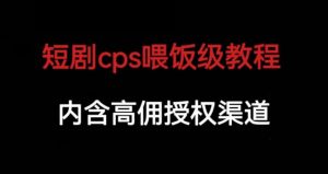 短剧cps喂饭级教学，内涵高佣授权渠道-一号资源库
