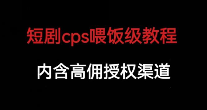 短剧cps喂饭级教学，内涵高佣授权渠道-一号资源库