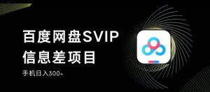 百度网盘SVIP信息差项目，0投入小白极速上手，手机稳定日入300+【揭秘】-一号资源库