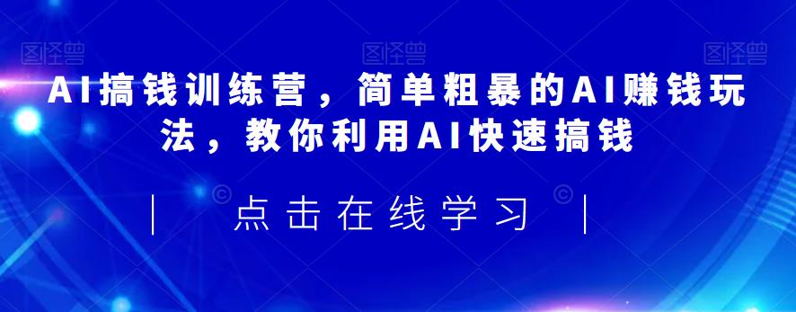 AI搞钱训练营，简单粗暴的AI赚钱玩法，教你利用AI快速搞钱-一号资源库