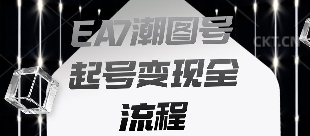 EA7潮图号起号变现全流程，快速起号飞速涨粉【揭秘】-一号资源库