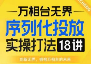 【万相台无界】序列化投放实操18讲线上实战班，全网首推，运营福音！-一号资源库