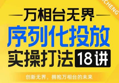 【万相台无界】序列化投放实操18讲线上实战班，全网首推，运营福音！-一号资源库