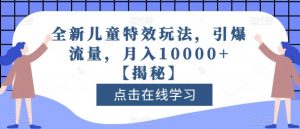 全新儿童特效玩法，引爆流量，月入10000+【揭秘】-一号资源库