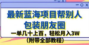 最新蓝海项目帮别人包装朋友圈，一单几十上百，轻松月入3W（附带全部教程）-一号资源库