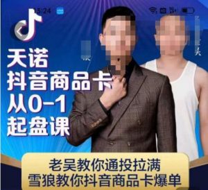 天诺老吴抖店品商卡从0-1起盘课,老吴教通你投拉满,雪狼你教抖音商品卡爆单-一号资源库