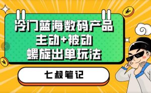 七叔冷门蓝海数码产品，主动+被动螺旋出单玩法，每天百分百出单【揭秘】-一号资源库