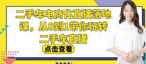 二手车电商化直播落地课，从0到1带你玩转二手车直播-一号资源库