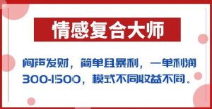 闷声发财的情感复合大师项目，简单且暴利，一单利润300-1500，模式不同收益不同【揭秘】-一号资源库