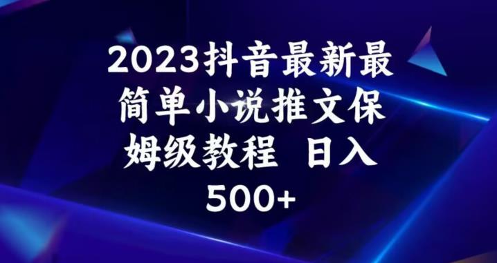2023抖音最新最简单小说推文保姆级教程，日入500+【揭秘】-一号资源库
