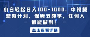 小白轻松日入100-1000,中视频蓝海计划,保姆式教学,任何人都能做到!【揭秘】-一号资源库