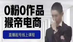 猴帝最新1600线上课，0粉起号实操教学，自然流量天花板，7-8月9节，20+小时-一号资源库