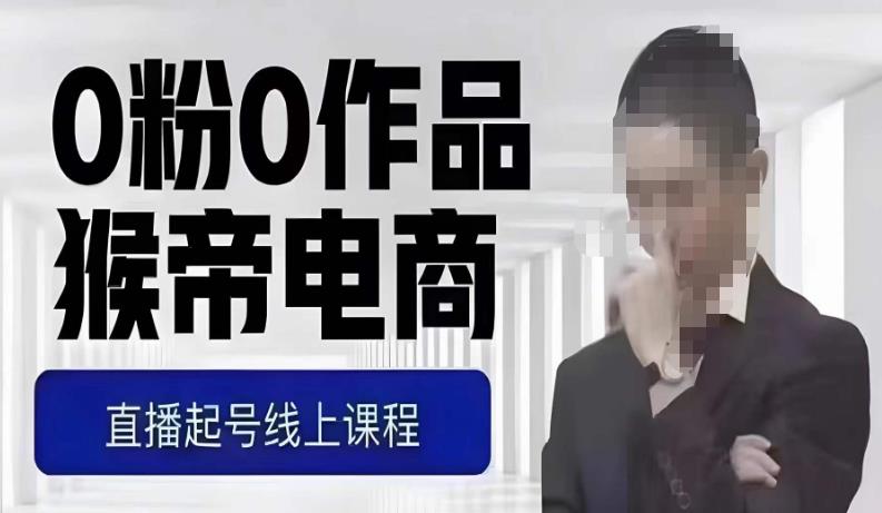 猴帝最新1600线上课，0粉起号实操教学，自然流量天花板，7-8月9节，20+小时-一号资源库