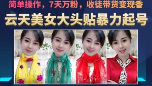 云天美女大头贴暴力起号教学，简单操作，7天万粉，收徒带货变现香-一号资源库