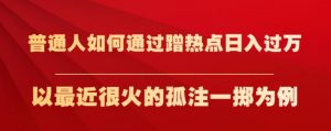 普通人如何通过蹭热点日入过万，以最近很火的孤注一掷为例【揭秘】-一号资源库